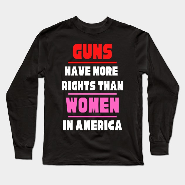 Guns Have More Rights Than Women in America Long Sleeve T-Shirt by Caring is Cool